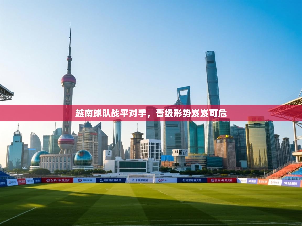 越南球队战平对手,晋级形势岌岌可危 第1张