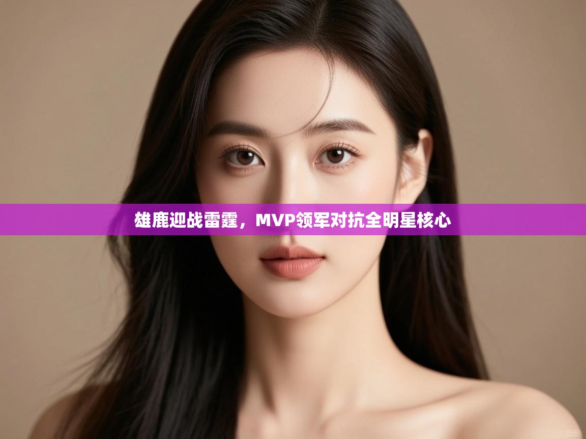 雄鹿迎战雷霆,MVP领军对抗全明星核心 第1张