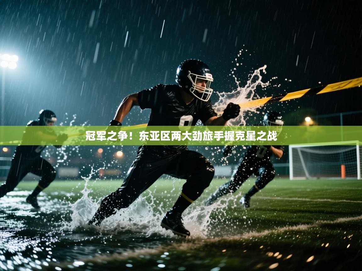 冠军之争！东亚区两大劲旅手握克星之战  第1张
