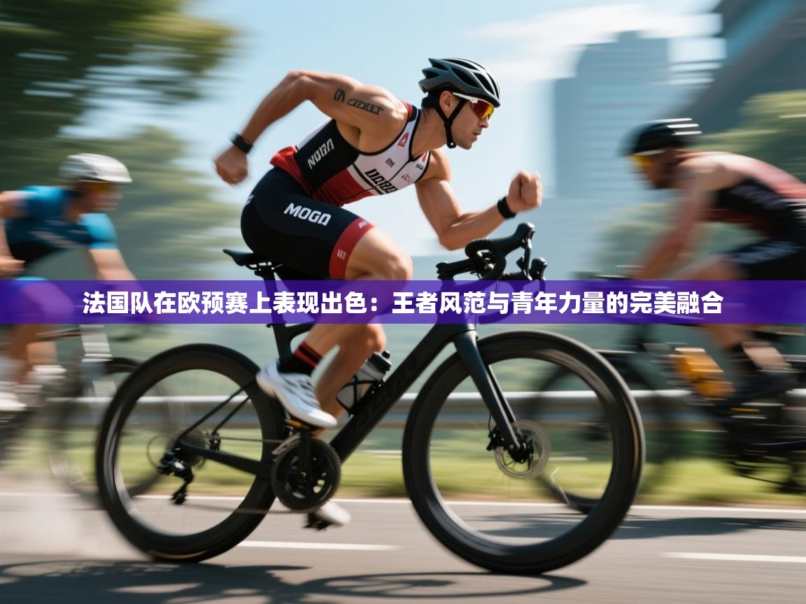 法国队在欧预赛上表现出色：王者风范与青年力量的完美融合  第1张