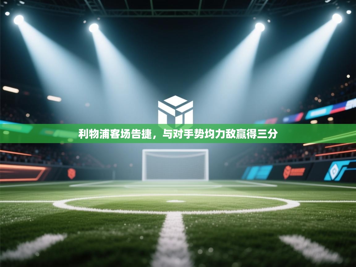 利物浦客场告捷，与对手势均力敌赢得三分  第1张