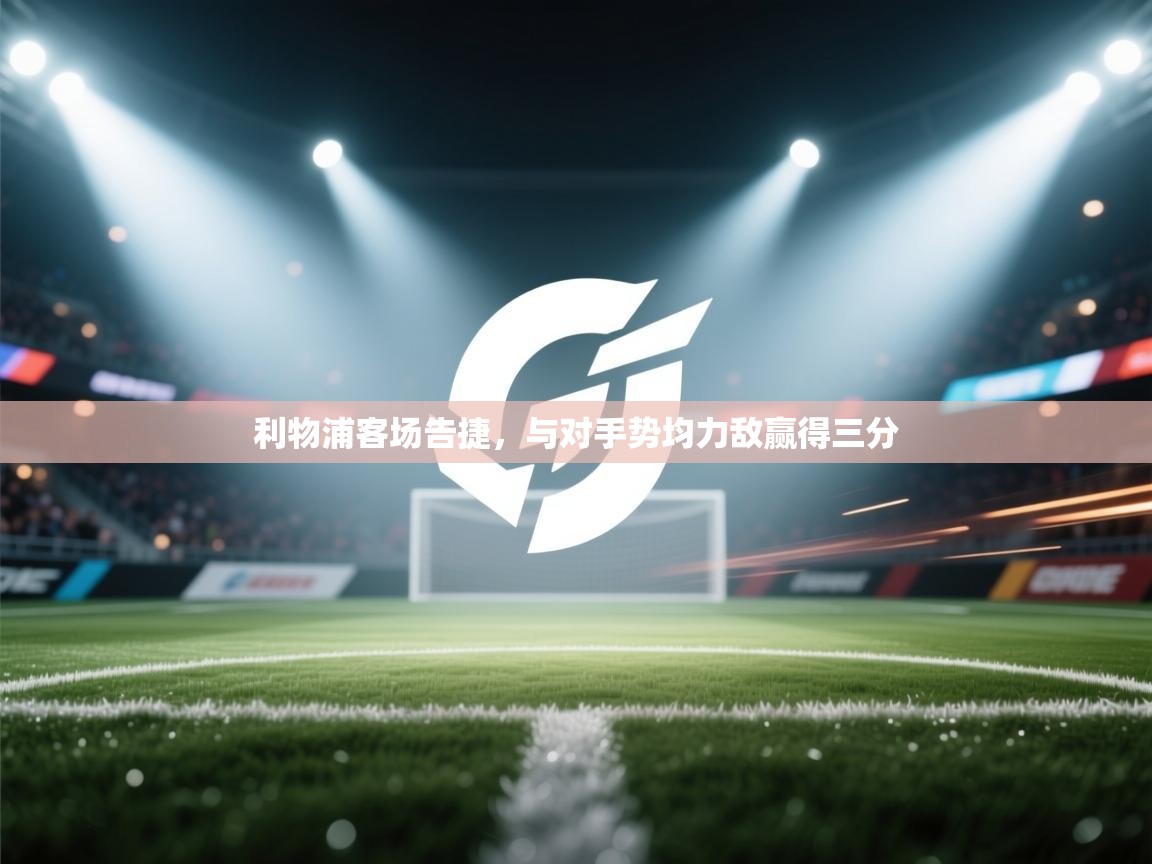 利物浦客场告捷，与对手势均力敌赢得三分  第2张