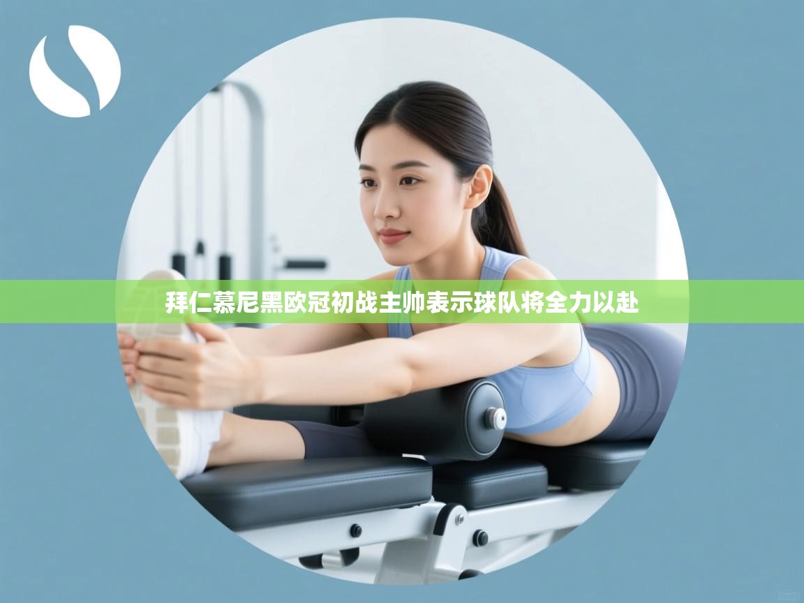 拜仁慕尼黑欧冠初战主帅表示球队将全力以赴  第1张