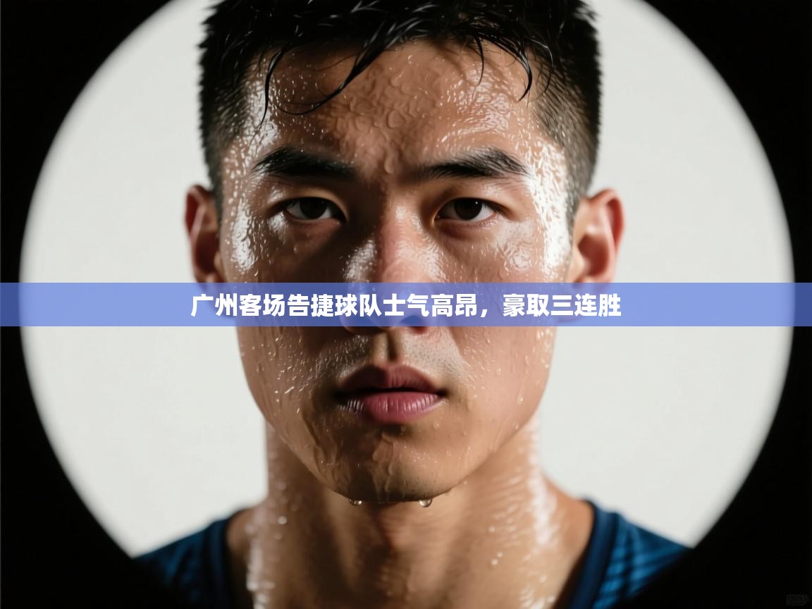 广州客场告捷球队士气高昂，豪取三连胜  第1张