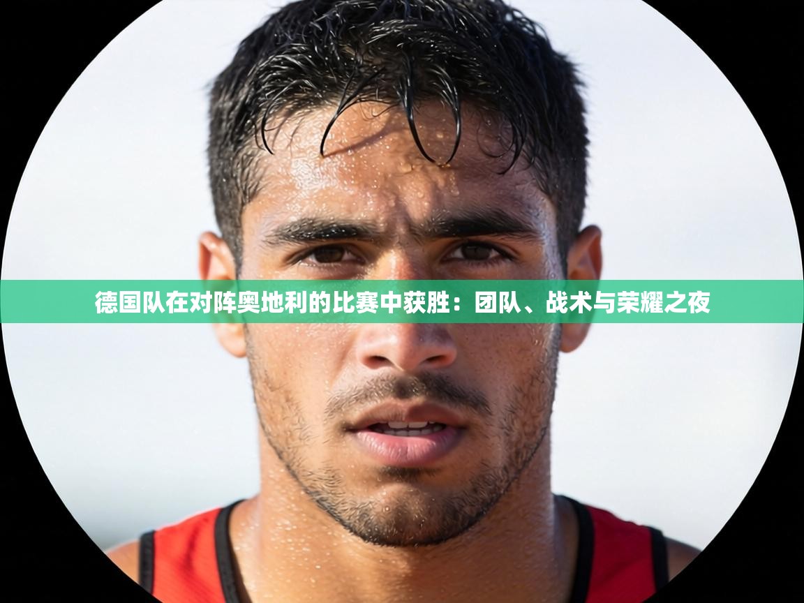 德国队在对阵奥地利的比赛中获胜：团队、战术与荣耀之夜  第2张